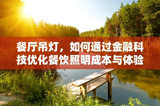 餐厅吊灯，如何通过金融科技优化餐饮照明成本与体验？