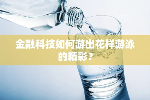 金融科技如何游出花样游泳的精彩？