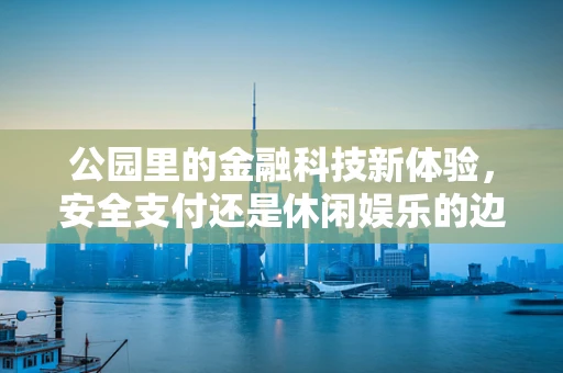 公园里的金融科技新体验，安全支付还是休闲娱乐的边界？