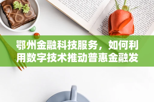 鄂州金融科技服务，如何利用数字技术推动普惠金融发展？