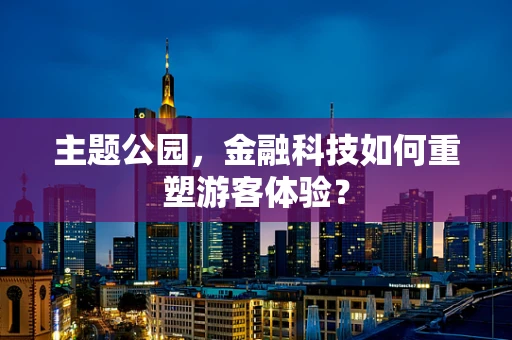 主题公园，金融科技如何重塑游客体验？