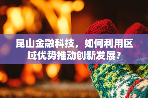 昆山金融科技，如何利用区域优势推动创新发展？