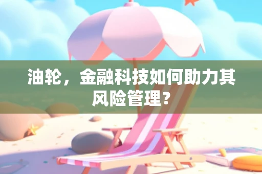 油轮，金融科技如何助力其风险管理？