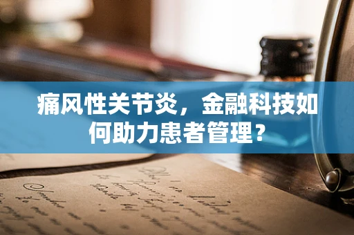 痛风性关节炎，金融科技如何助力患者管理？