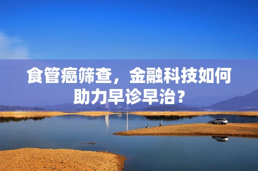 食管癌筛查，金融科技如何助力早诊早治？