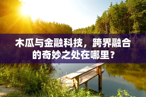 木瓜与金融科技，跨界融合的奇妙之处在哪里？