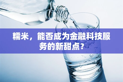 糯米，能否成为金融科技服务的新甜点？
