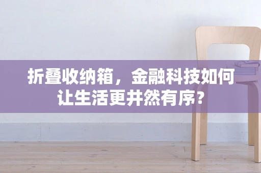 折叠收纳箱，金融科技如何让生活更井然有序？