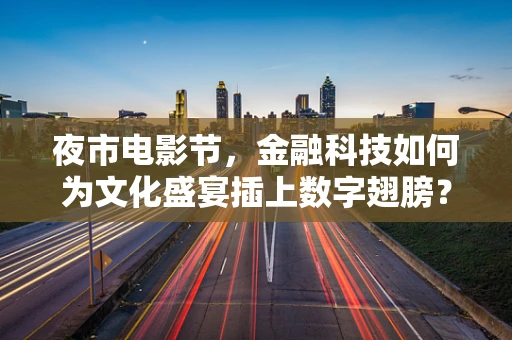 夜市电影节，金融科技如何为文化盛宴插上数字翅膀？