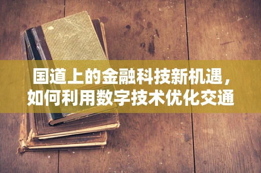 国道上的金融科技新机遇，如何利用数字技术优化交通金融服务？