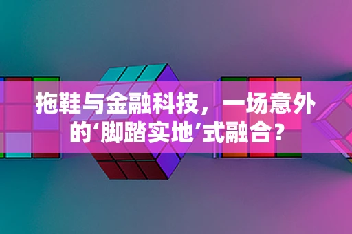 拖鞋与金融科技，一场意外的‘脚踏实地’式融合？