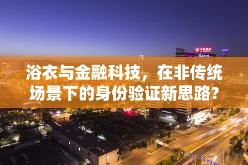 浴衣与金融科技，在非传统场景下的身份验证新思路？