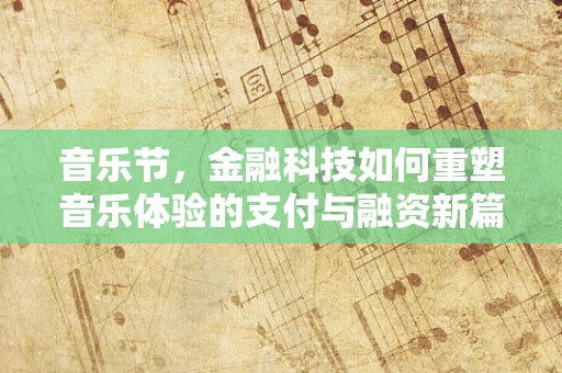 音乐节，金融科技如何重塑音乐体验的支付与融资新篇章？
