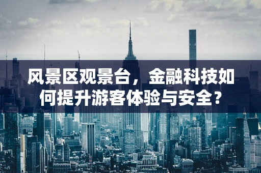 风景区观景台，金融科技如何提升游客体验与安全？