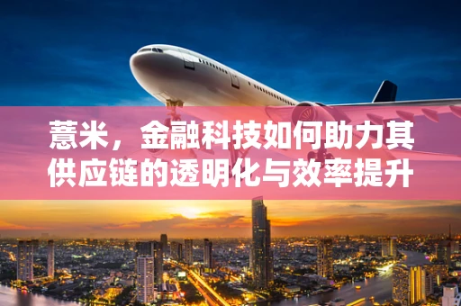 薏米，金融科技如何助力其供应链的透明化与效率提升？