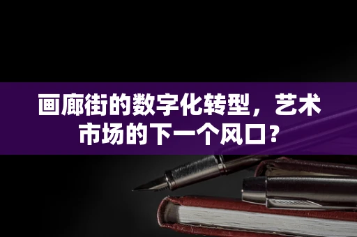 画廊街的数字化转型，艺术市场的下一个风口？
