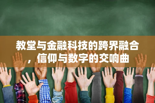 教堂与金融科技的跨界融合，信仰与数字的交响曲