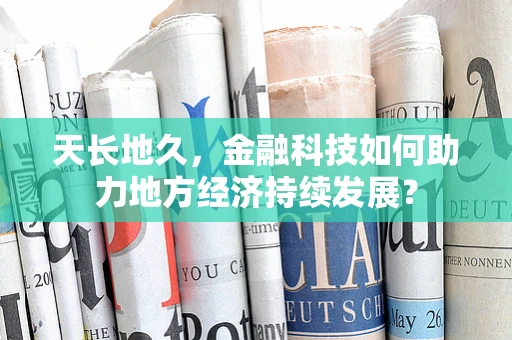 天长地久，金融科技如何助力地方经济持续发展？