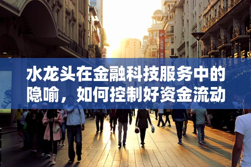 水龙头在金融科技服务中的隐喻，如何控制好资金流动的‘流量’？