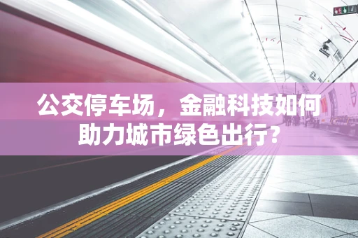 公交停车场，金融科技如何助力城市绿色出行？