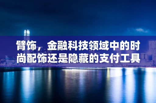 臂饰，金融科技领域中的时尚配饰还是隐藏的支付工具？