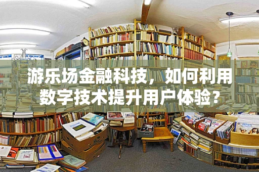 游乐场金融科技，如何利用数字技术提升用户体验？