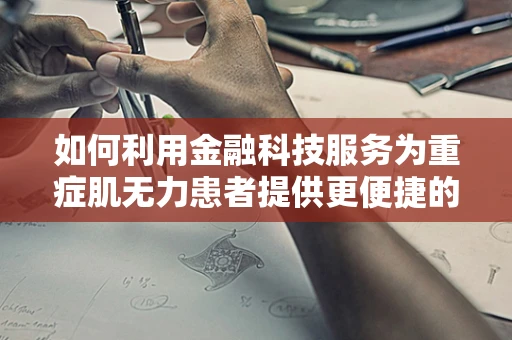 如何利用金融科技服务为重症肌无力患者提供更便捷的医疗资金支持？