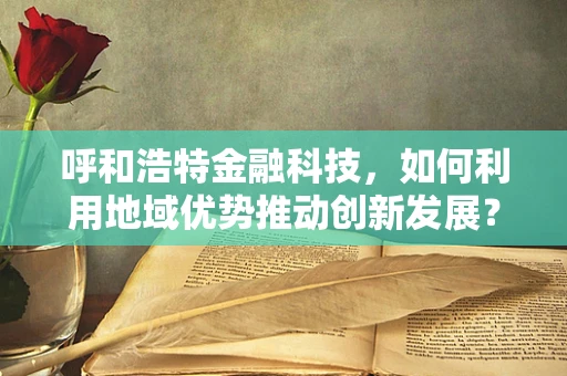 呼和浩特金融科技，如何利用地域优势推动创新发展？