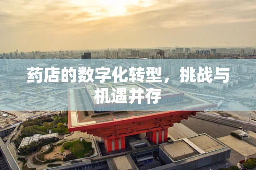 药店的数字化转型，挑战与机遇并存