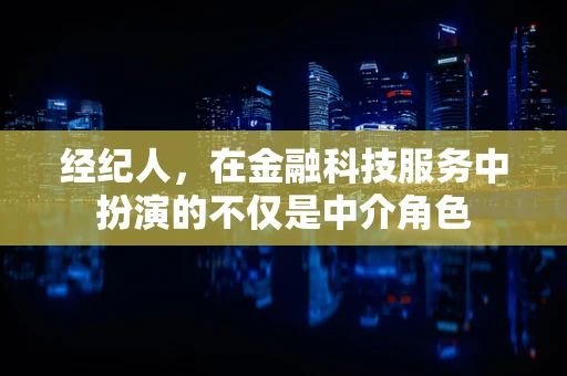 经纪人，在金融科技服务中扮演的不仅是中介角色
