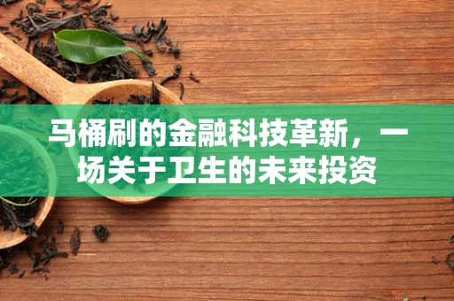 马桶刷的金融科技革新，一场关于卫生的未来投资