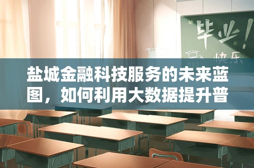 盐城金融科技服务的未来蓝图，如何利用大数据提升普惠金融的深度？