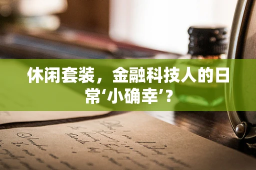 休闲套装，金融科技人的日常‘小确幸’？