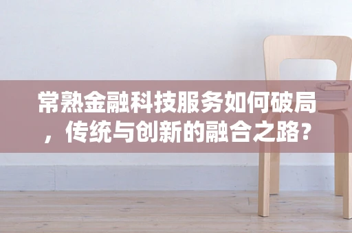 常熟金融科技服务如何破局，传统与创新的融合之路？
