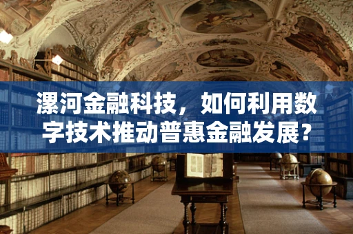 漯河金融科技，如何利用数字技术推动普惠金融发展？