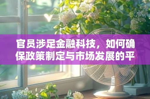 官员涉足金融科技，如何确保政策制定与市场发展的平衡？