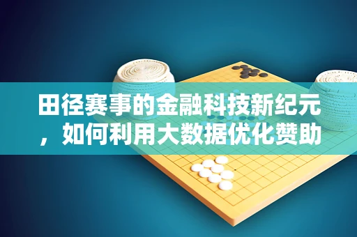田径赛事的金融科技新纪元，如何利用大数据优化赞助与票务管理？