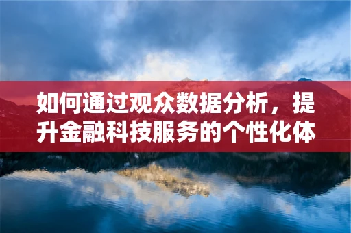 如何通过观众数据分析，提升金融科技服务的个性化体验？