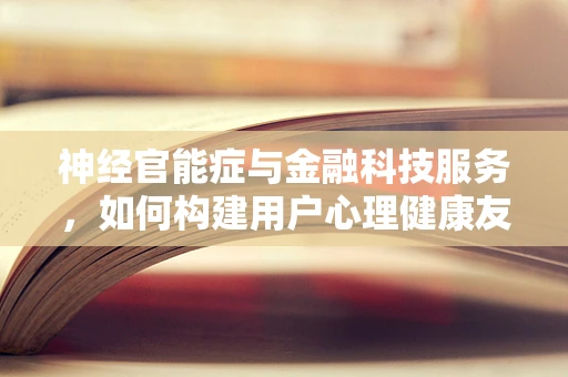神经官能症与金融科技服务，如何构建用户心理健康友好的数字平台？
