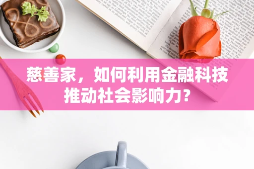 慈善家，如何利用金融科技推动社会影响力？