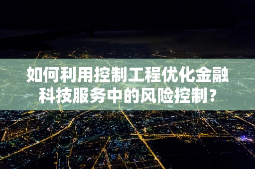 如何利用控制工程优化金融科技服务中的风险控制？