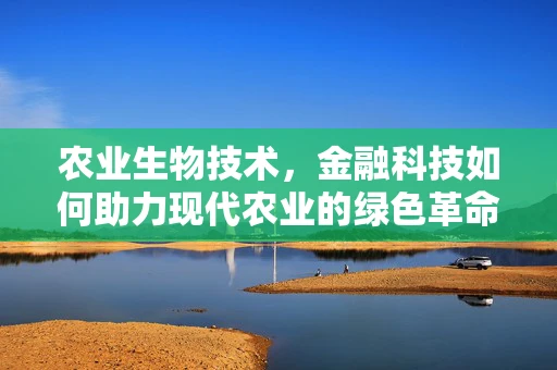 农业生物技术，金融科技如何助力现代农业的绿色革命？