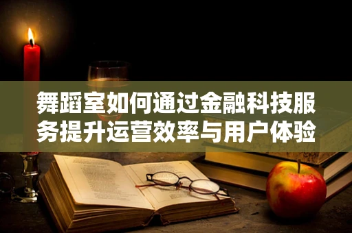 舞蹈室如何通过金融科技服务提升运营效率与用户体验？