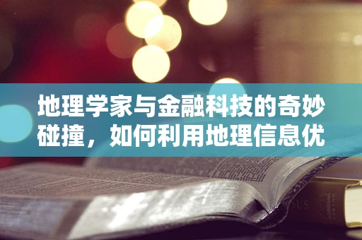 地理学家与金融科技的奇妙碰撞，如何利用地理信息优化金融服务？