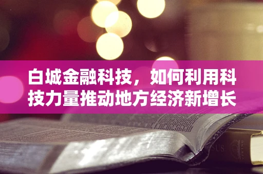 白城金融科技，如何利用科技力量推动地方经济新增长？