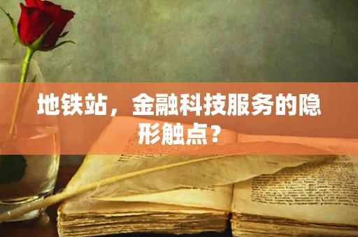地铁站，金融科技服务的隐形触点？