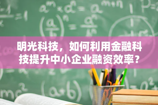 明光科技，如何利用金融科技提升中小企业融资效率？
