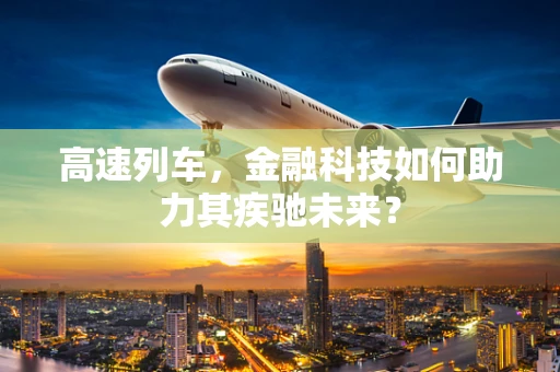 高速列车，金融科技如何助力其疾驰未来？