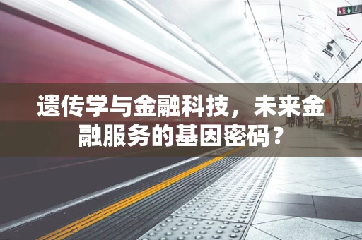 遗传学与金融科技，未来金融服务的基因密码？