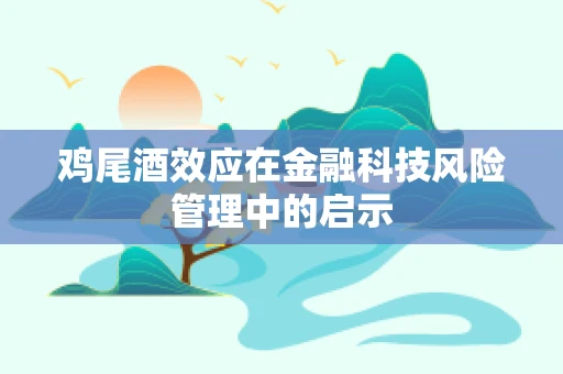 鸡尾酒效应在金融科技风险管理中的启示